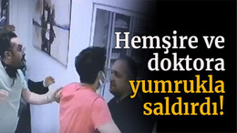 Hemşire ve doktora yumrukla saldırdı!